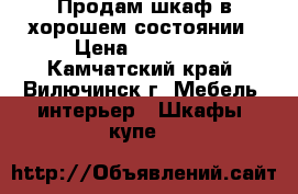 Продам шкаф в хорошем состоянии › Цена ­ 30 000 - Камчатский край, Вилючинск г. Мебель, интерьер » Шкафы, купе   